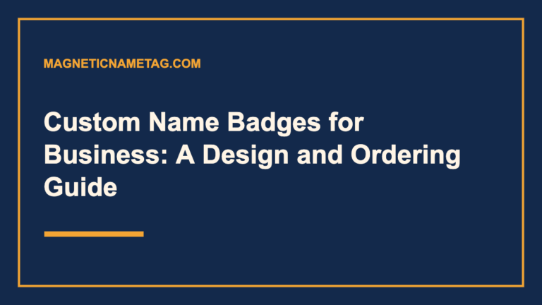 Custom Name Badges for Business: A Design and Ordering Guide